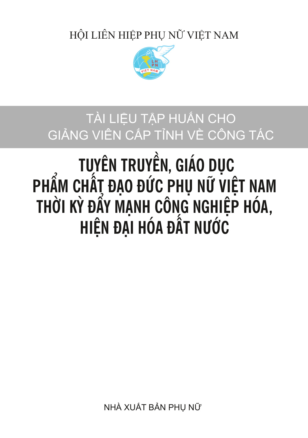 Tài liệu tập huấn cho giảng viên cấp tỉnh về công tác tuyên truyền, giáo dục phẩm chất đạo đức phụ nữ Việt Nam thời kỳ đẩy mạnh CNH, HĐH đất nước