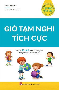 Kỷ luật tích cực -Giờ tạm nghỉ tích cực và hơn 50 cách hạn chế xung đột trong gia đình và lớp họcc 