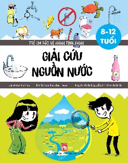 Trẻ em bảo vệ hành tinh xanh: Giải cứu nguồn nước 