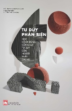  Tư duy phản biện - Học cách dùng công cụ tư duy của người xuất chúng